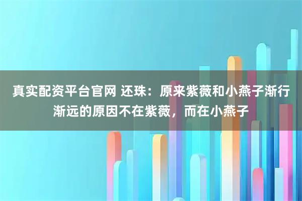 真实配资平台官网 还珠：原来紫薇和小燕子渐行渐远的原因不在紫薇，而在小燕子