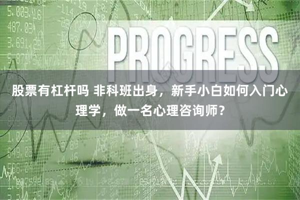 股票有杠杆吗 非科班出身，新手小白如何入门心理学，做一名心理咨询师？