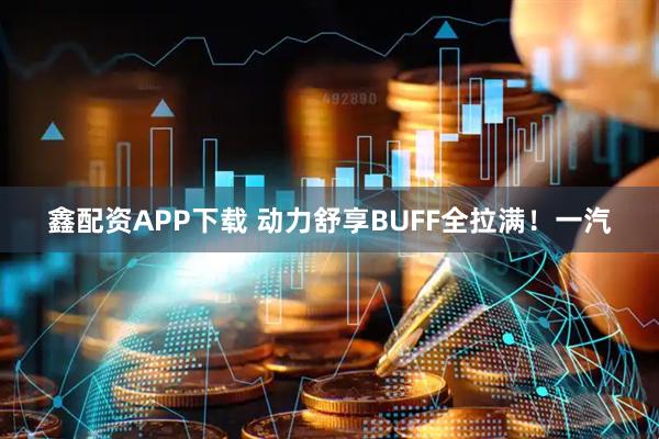 鑫配资APP下载 动力舒享BUFF全拉满！一汽