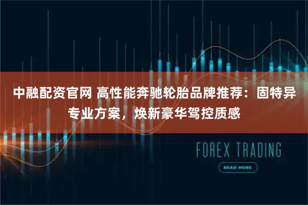 中融配资官网 高性能奔驰轮胎品牌推荐：固特异专业方案，焕新豪华驾控质感