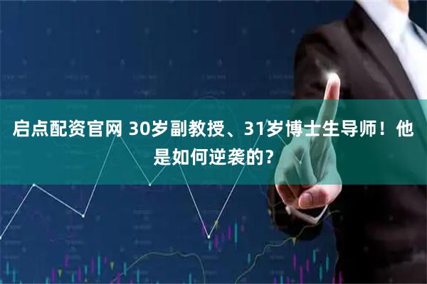 启点配资官网 30岁副教授、31岁博士生导师！他是如何逆袭的？