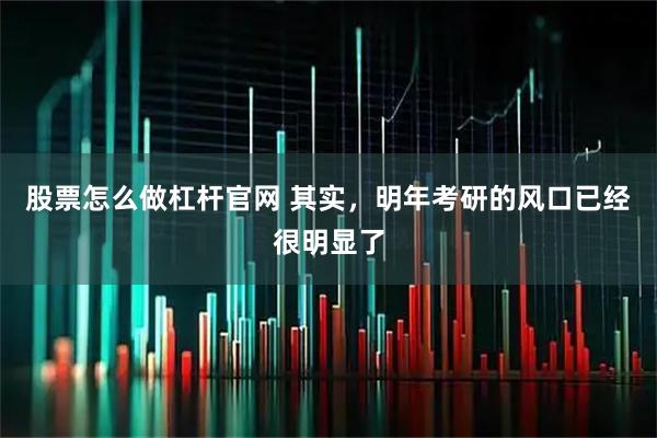 股票怎么做杠杆官网 其实，明年考研的风口已经很明显了