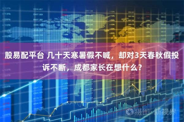 股易配平台 几十天寒暑假不喊，却对3天春秋假投诉不断，成都家长在想什么？