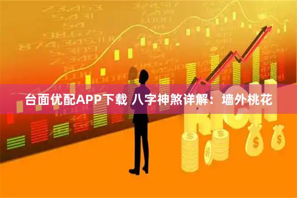 台面优配APP下载 八字神煞详解：墙外桃花