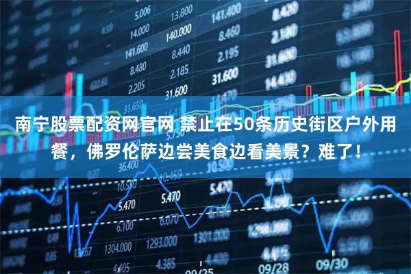 南宁股票配资网官网 禁止在50条历史街区户外用餐，佛罗伦萨边尝美食边看美景？难了！