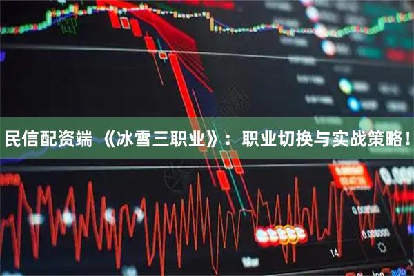 民信配资端 《冰雪三职业》：职业切换与实战策略！