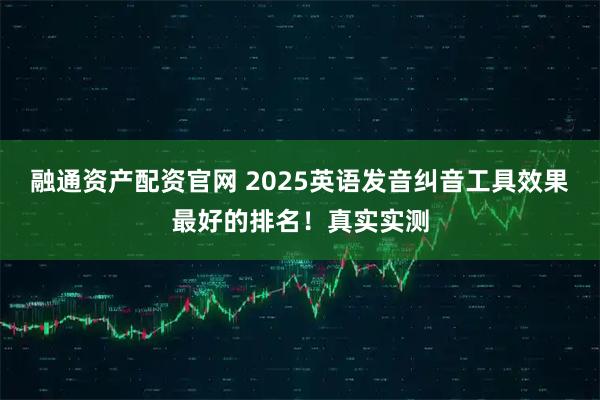 融通资产配资官网 2025英语发音纠音工具效果最好的排名！真实实测