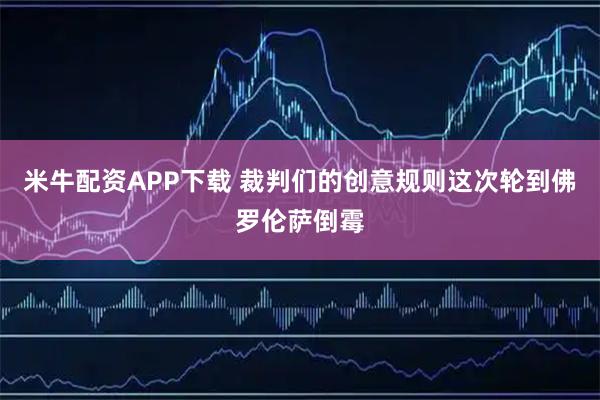 米牛配资APP下载 裁判们的创意规则这次轮到佛罗伦萨倒霉
