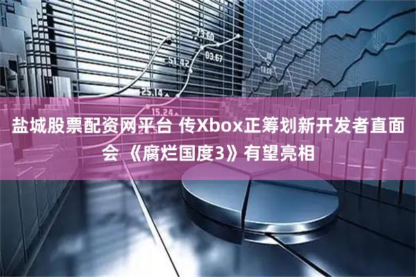 盐城股票配资网平台 传Xbox正筹划新开发者直面会 《腐烂国度3》有望亮相