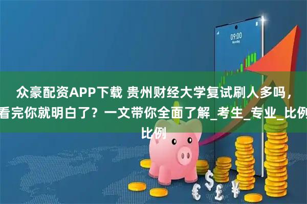 众豪配资APP下载 贵州财经大学复试刷人多吗，看完你就明白了？一文带你全面了解_考生_专业_比例