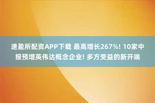速盈所配资APP下载 最高增长267%! 10家中报预增英伟达概念企业! 多方受益的新开端