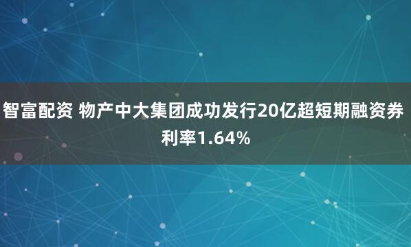 智富配资 物产中大集团成功发行20亿超短期融资券 利率1.64%