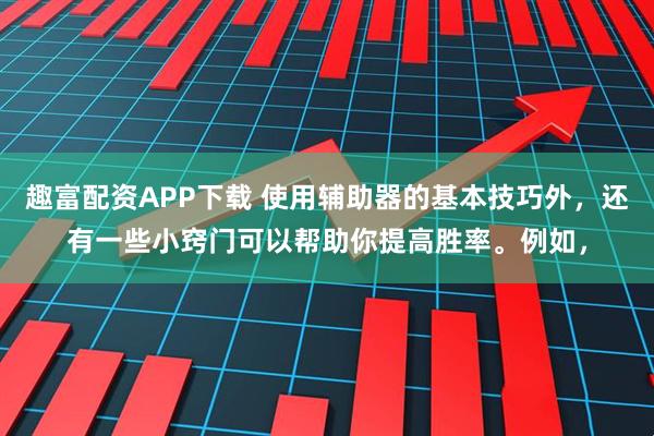 趣富配资APP下载 使用辅助器的基本技巧外，还有一些小窍门可以帮助你提高胜率。例如，