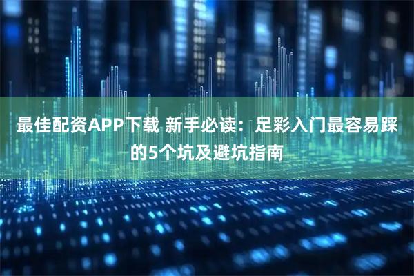 最佳配资APP下载 新手必读：足彩入门最容易踩的5个坑及避坑指南