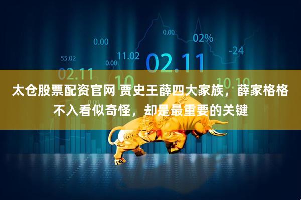 太仓股票配资官网 贾史王薛四大家族，薛家格格不入看似奇怪，却是最重要的关键